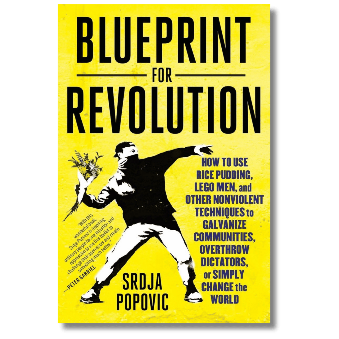 Blueprint for Revolution: How to Use Rice Pudding, Lego Men, and Other Nonviolent Techniques to Galvanize Communities, Overthrow Dictators, or Simply Change the World