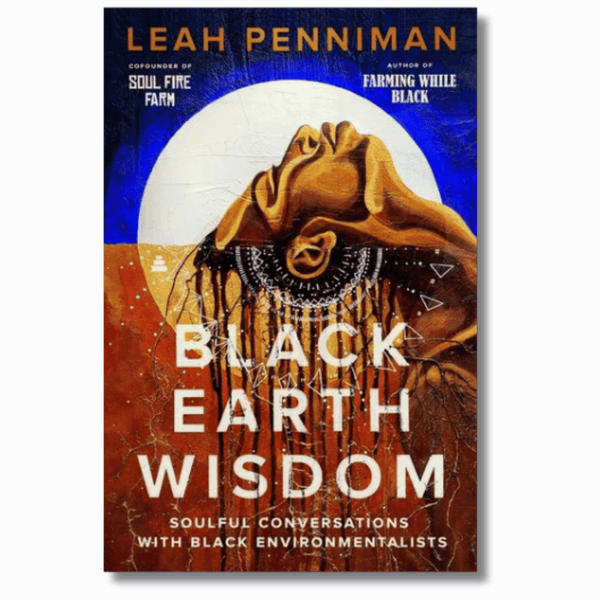 Black Earth Wisdom: Soulful Conversations with Black Environmentalists