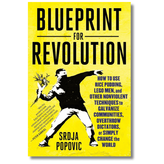 Blueprint for Revolution: How to Use Rice Pudding, Lego Men, and Other Nonviolent Techniques to Galvanize Communities, Overthrow Dictators, or Simply Change the World