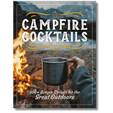 Campfire Cocktails: 100+ Simple Drinks for the Great Outdoors