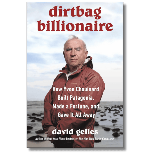 Dirtbag Billionaire: How Yvon Chouinard Built Patagonia, Made a Fortune, and Gave It All Away