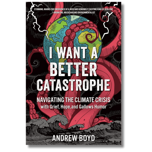 I Want a Better Catastrophe: Navigating the Climate Crisis with Grief, Hope, and Gallows Humor