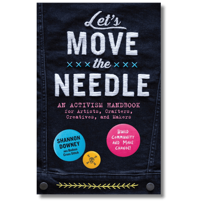 Let's Move the Needle: An Activism Handbook for Artists, Crafters, Creatives, and Makers