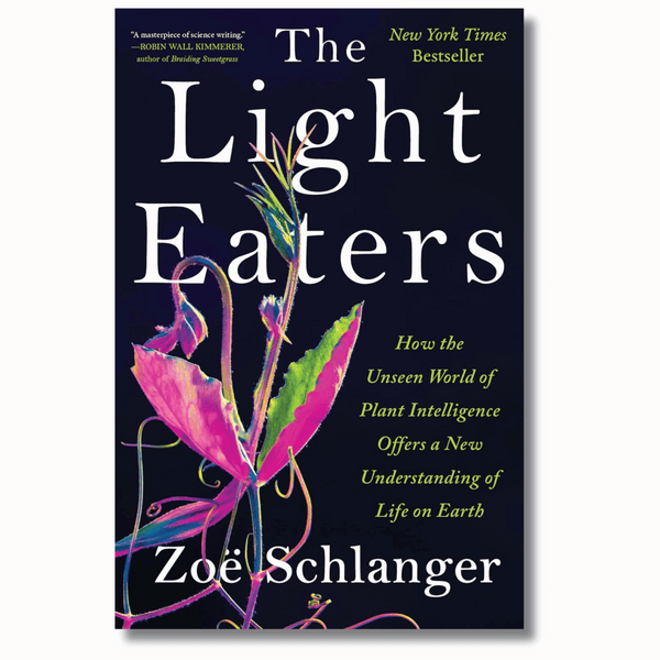 The Light Eaters: How the Unseen World of Plant Intelligence Offers a New Understanding of Life on Earth