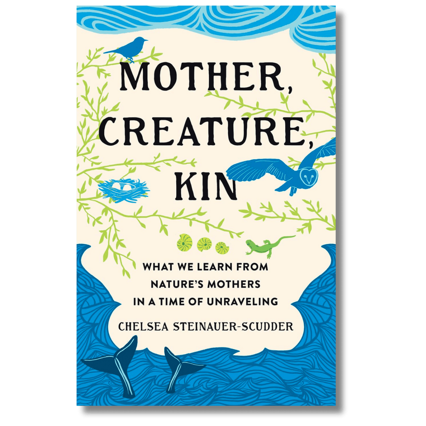 Mother, Creature, Kin: What We Learn from Nature's Mothers in a Time of Unraveling