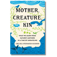Mother, Creature, Kin: What We Learn from Nature's Mothers in a Time of Unraveling