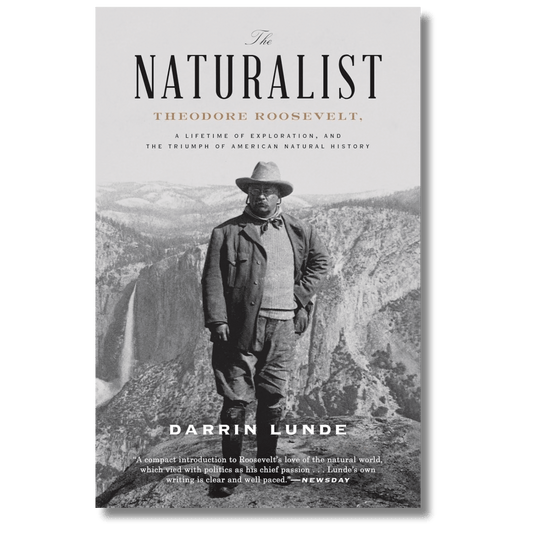 The Naturalist: Theodore Roosevelt, A Lifetime of Exploration, and the Triumph of American Natural History