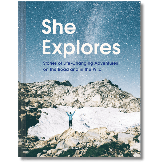 She Explores: Stories of Life-Changing Adventures on the Road and in the Wild