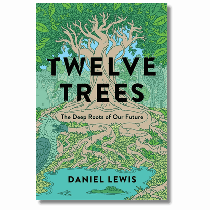 Twelve Trees: The Deep Roots of Our Future
