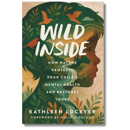 Wild Inside: How Nature Protects Your Child's Mental Health and Restores Yours